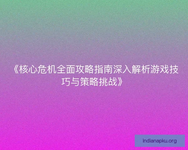 《核心危机全面攻略指南深入解析游戏技巧与策略挑战》