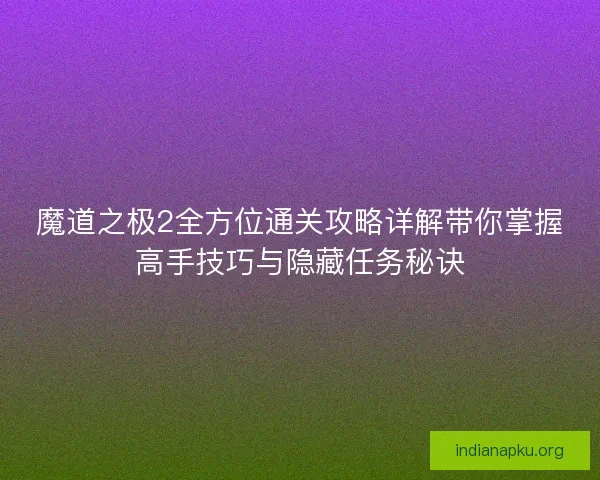 魔道之极2全方位通关攻略详解带你掌握高手技巧与隐藏任务秘诀