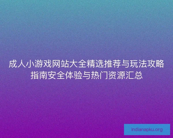 成人小游戏网站大全精选推荐与玩法攻略指南安全体验与热门资源汇总