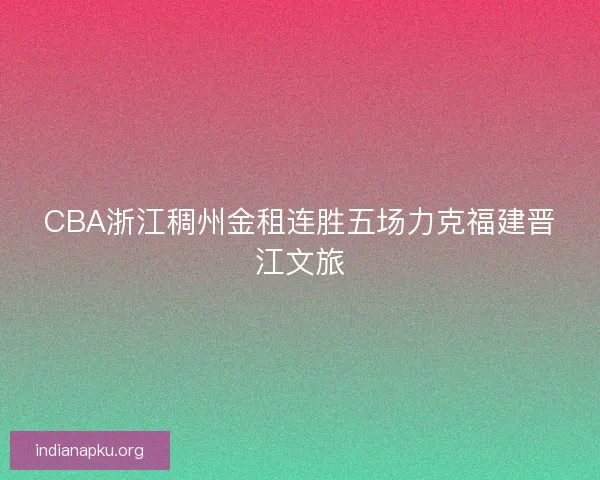 CBA浙江稠州金租连胜五场力克福建晋江文旅