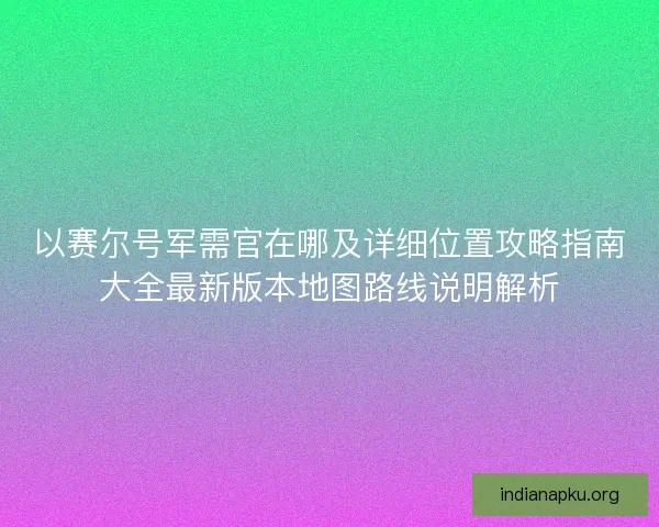 以赛尔号军需官在哪及详细位置攻略指南大全最新版本地图路线说明解析