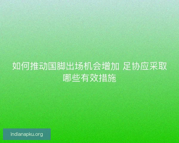 如何推动国脚出场机会增加 足协应采取哪些有效措施